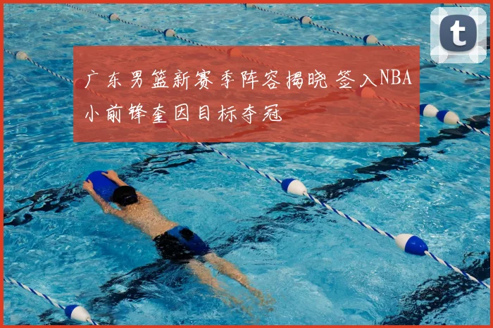 广东男篮新赛季阵容揭晓 签入NBA小前锋奎因目标夺冠