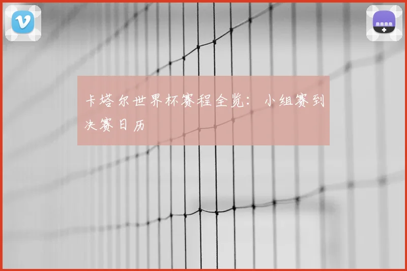 卡塔尔世界杯赛程全览:小组赛到决赛日历