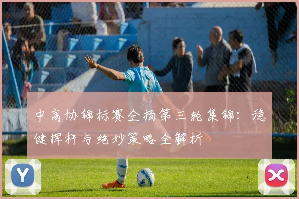 中高协锦标赛仝扬第三轮集锦:稳健挥杆与绝妙策略全解析