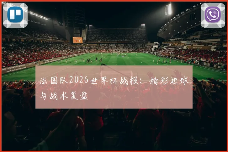 法国队2026世界杯战报:精彩进球与战术复盘