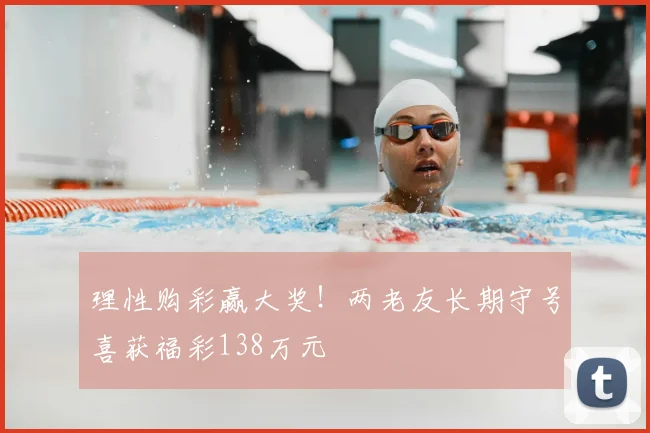 理性购彩赢大奖！两老友长期守号喜获福彩138万元