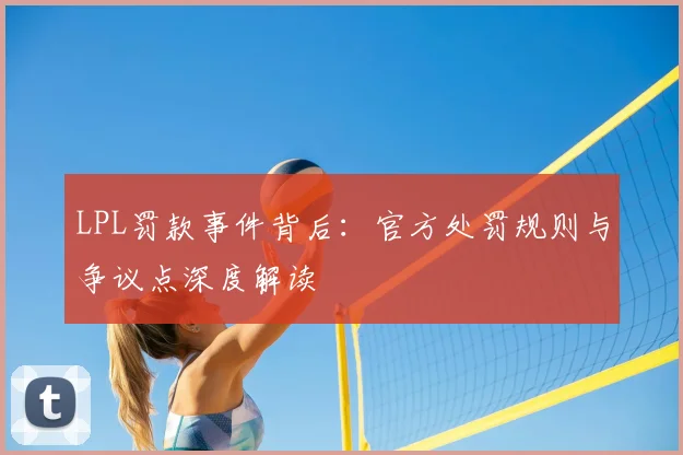 LPL罚款事件背后：官方处罚规则与争议点深度解读
