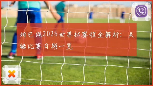 姆巴佩2026世界杯赛程全解析：关键比赛日期一览