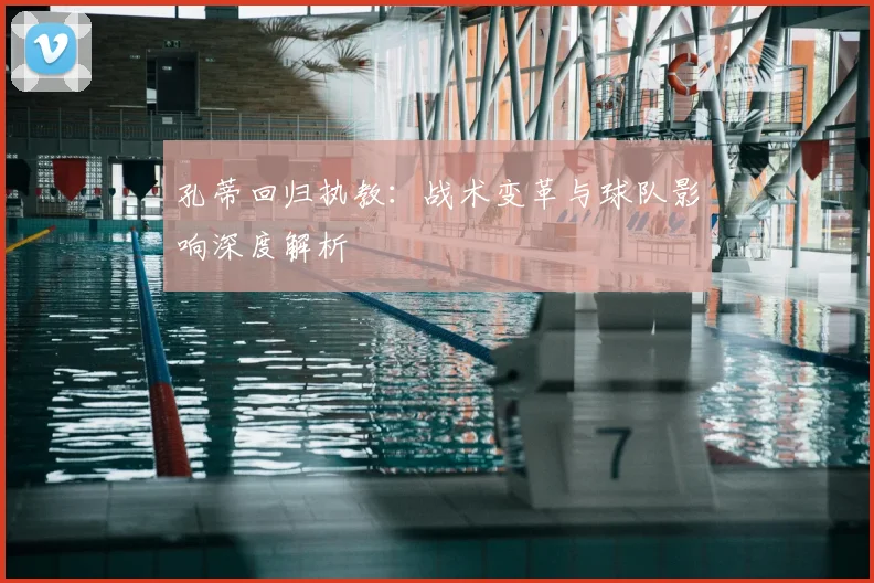 孔蒂回归执教：战术变革与球队影响深度解析