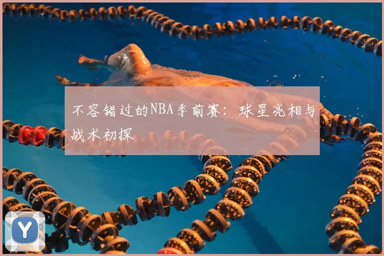 不容错过的NBA季前赛:球星亮相与战术初探