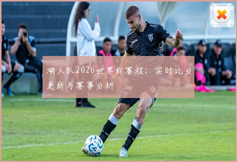 湖人队2026世界杯赛程：实时比分更新与赛事分析