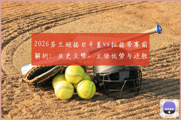 2026芬兰超赫尔辛基vs拉赫蒂赛前解析：历史交锋、主场优势与连胜纪录全盘点，附关键球员伤停情报