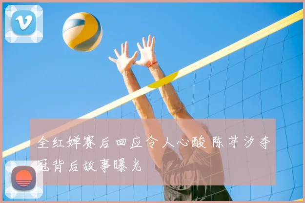 全红婵赛后回应令人心酸 陈芋汐夺冠背后故事曝光