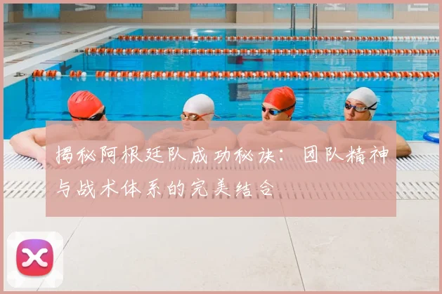 揭秘阿根廷队成功秘诀:团队精神与战术体系的完美结合