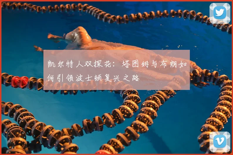 凯尔特人双探花：塔图姆与布朗如何引领波士顿复兴之路