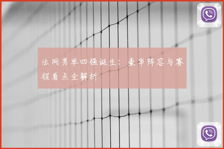 法网男单四强诞生：豪华阵容与赛程看点全解析