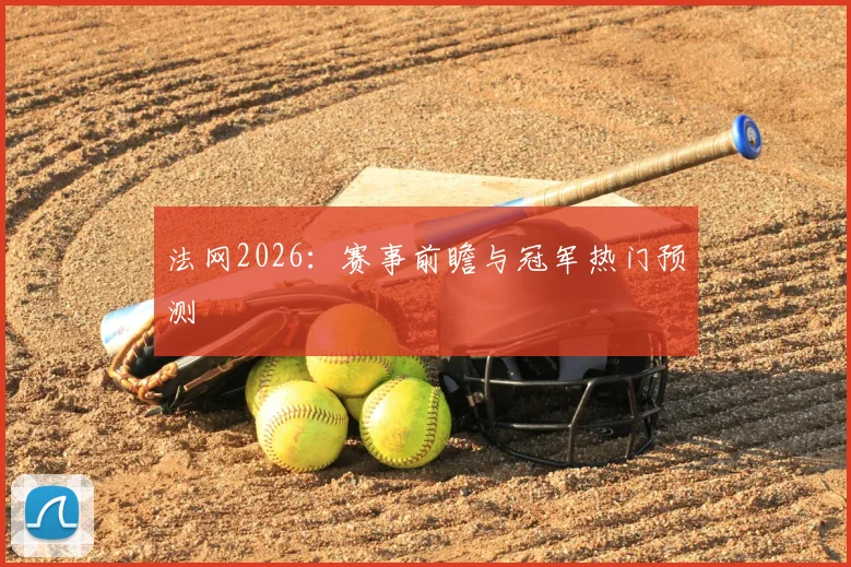法网2026:赛事前瞻与冠军热门预测