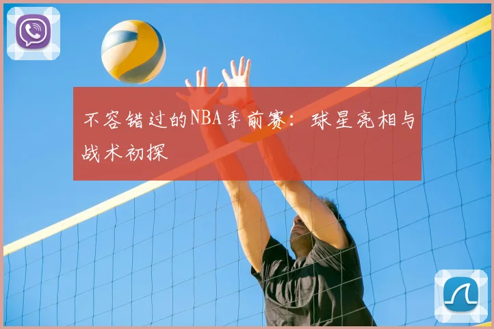 不容错过的NBA季前赛：球星亮相与战术初探